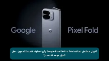تأجيل محتمل لهاتف Google Pixel 10 Pro Fold يثير استياء المستخدمين.. هل تأجل موعد الإصدار؟